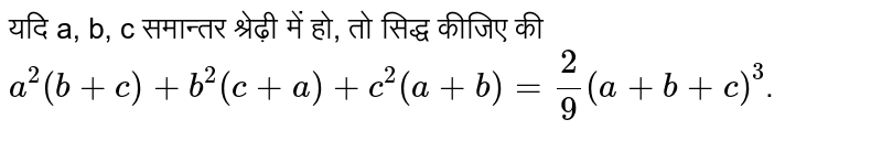 यदि a, b, c समान्तर श्रेढ़ी में हो, तो सिद्ध कीजिए की  <br>  `a^2 (b+c)+b^2 (c+a)+c^2 (a+b) = 2/9 (a+b+c)^3` ।