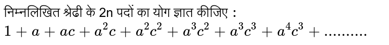 निम्नलिखित श्रेढी के 2n पदों का योग ज्ञात कीजिए  `:` <br> `1+a+ac+a^(2)c+a^(2)c^(2)+a^(3)c^(2)+a^(3)c^(3)+a^(4)c^(3)+".........."` 
