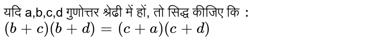 यदि a,b,c,d  गुणोत्तर श्रेढी में हों, तो सिद्ध कीजिए कि  `:` <br> `(b+c)(b+d)=(c+a)(c+d)` 