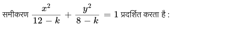 समीकरण  `(x^(2))/(12-k)+(y^(2))/(8-k)=1`  प्रदर्शित करता है : 