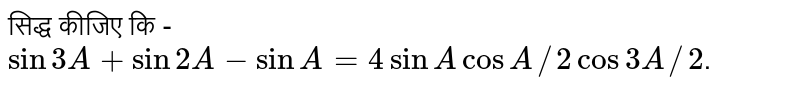 सिद्ध कीजिए कि  -  `sin 3A+sin 2A - sin A = 4 sin A cos A//2 cos 3A//2`. 