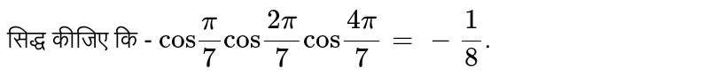 सिद्ध कीजिए कि -  `"cos"(pi)/(7)"cos"(2pi)/(7)"cos"(4pi)/(7)=-(1)/(8)`. 