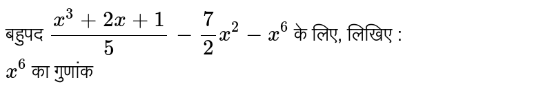 बहुपद `(x^(3) + 2x + 1)/(5) - (7)/(2) x^(2) - x^(6)`  के लिए, लिखिए : <br> `x^(6)` का गुणांक 