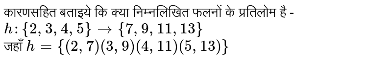 कारणसहित बताइये कि क्या निम्नलिखित  फलनों के प्रतिलोम है -  <br> `h : {2,3,4,5} to {7,9,11,13}` <br> जहाँ `h = {(2,7)(3,9)(4,11)(5,13)}` 