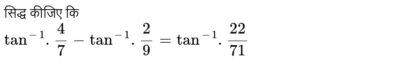 सिद्ध कीजिए कि <br> `tan^(-1).(4)/(7)-tan^(-1).(2)/(9)=tan^(-1).(22)/(71)`