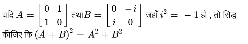 यदि `A = [(0,1),(1,0)] ` तथा`B = [(0,-i),(i,0)]` जहाँ `i^(2) = -1`  हो , तो सिद्ध कीजिए कि `(A+B)^(2) = A^(2) +B^(2)` 