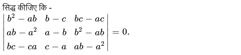 सिद्ध कीजिए कि - <br>  `|(b^(2)-ab,b-c,bc-ac),(ab-a^(2),a-b,b^(2)-ab),(bc-ca,c-a,ab-a^(2))|=0.`
