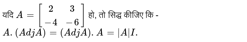 यदि `A=[(2,3),(-4,-6)]` हो, तो सिद्ध कीजिए कि - `A.(AdjA)=(AdjA).A=|A|I.`