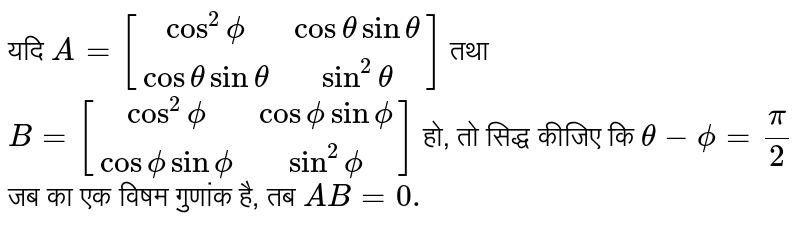 यदि `A=[(cos^(2)phi, cos theta sin theta),(cos theta sin theta, sin^(2)theta)]` तथा `B=[(cos^(2)phi, cos phi sin phi),(cos phi sin phi, sin^(2)phi)]`  हो, तो सिद्ध कीजिए कि `theta-phi=(pi)/(2)` जब का एक विषम गुणांक है, तब `AB=0.`