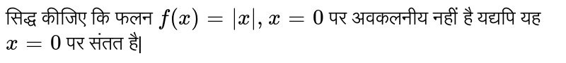 सिद्ध कीजिए कि फलन  `f(x)=|x|, x=0`  पर अवकलनीय नहीं है यद्यपि यह  `x=0`  पर संतत है|
