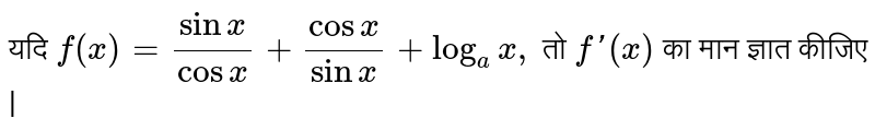 यदि `f(x)=(sinx)/(cosx)+(cosx)/(sinx)+log_(a)x,`  तो `f'(x)` का मान ज्ञात कीजिए |