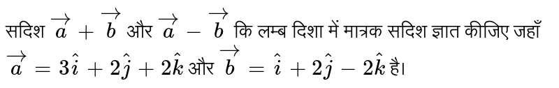 सदिश `vec(a) + vec(b) ` और `vec(a)  vec(b)` कि लम्ब दिशा में मात्रक सदिश ज्ञात  कीजिए जहाँ ` vec(a) = 3hat(i) + 2hat(j) + 2hat(k)`  और `vec(b) = hat(i) + 2hat(j) - 2 hat(k)` है। 
