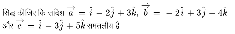 सिद्ध कीजिए कि सदिश `vec(a) = hat(i) - 2hat(j) + 3hat(k) , vec(b) = - 2hat(i) + 3hat(j) - 4hat(k)` और `vec(c ) = hat(i) - 3hat(j) + 5hat(k)` समतलीय है। 