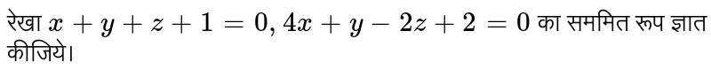 रेखा  `x+y+z +1=0, 4x+y - 2z +2 = 0 `  का सममित रूप ज्ञात कीजिये। 