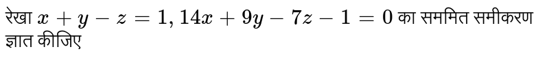 रेखा  `x+y-z= 1,14 x+9y-7z-1=0`   का सममित समीकरण ज्ञात कीजिए 