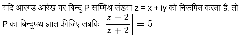 यदि आरगंड आरेख पर बिन्दु P सम्मिश्र संख्या z = x + iy को निरूपित करता है, तो P का बिन्दुपथ ज्ञात कीजिए जबकि  `|(z-2)/(z+2)|=5` 