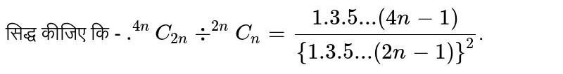 सिद्ध  कीजिए कि -  `.^(4n)C_(2n)div^(2n)C_(n)=(1.3.5...(4n-1))/({1.3.5...(2n-1)}^(2))`.