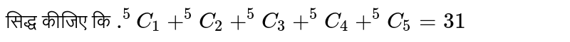 सिद्ध कीजिए  कि `.^(5)C_(1)+^(5)C_(2)+^(5)C_(3)+^(5)C_(4)+^(5)C_(5)=31`
