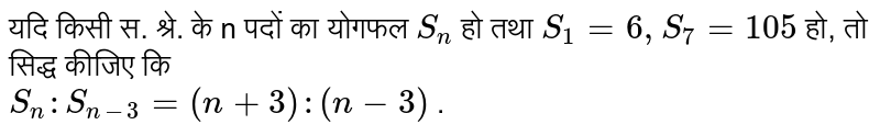 यदि किसी स. श्रे. के n पदों का योगफल `S_(n)`  हो तथा `S_(1)=6, S_(7)=105`  हो, तो सिद्ध कीजिए  कि  <br> `S_(n):S_(n-3)=(n+3):(n-3)` .