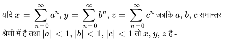 यदि  `x=underset(n=0)overset(oo)suma^(n), y=underset(n=0)overset(oo)sumb^(n),z=underset(n=0)overset(oo)sumc^(n)`  जबकि `a,b,c`  समान्तर  श्रेणी में है तथा  `|a| lt 1, |b| lt 1, |c| lt 1`  तो `x,y,z`  है - 