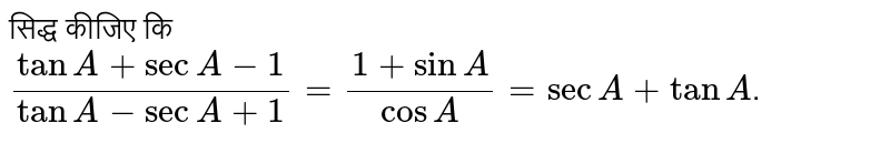 सिद्ध कीजिए कि <br> `(tanA+secA-1)/(tanA-secA+1)=(1+sinA)/(cosA)=secA+tanA`. 