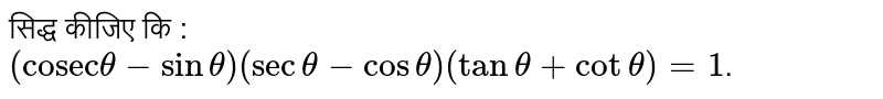 सिद्ध कीजिए कि :  <br> `("cosec"theta-sintheta)(sectheta-costheta)(tantheta+cottheta)=1`. 
