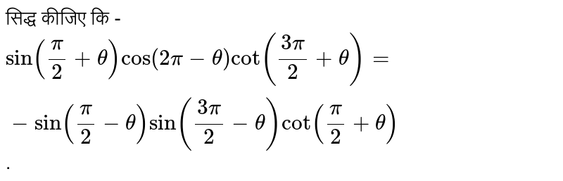 सिद्ध कीजिए कि - <br> `sin((pi)/(2)+theta)cos(2pi-theta)cot((3pi)/(2)+theta)=-sin((pi)/(2)-theta)sin((3pi)/(2)-theta)cot((pi)/(2)+theta)`. 