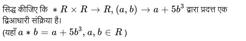 सिद्ध कीजिए कि  `** R xx R  to R , (a, b) to a + 5b^3`   द्वारा प्रदत्त एक द्विआधारी संक्रिया है। <br> (यहाँ  `a ** b = a +5b^3,a, b in  R` )