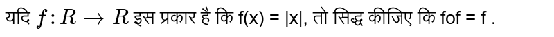 यदि  `f : R to R `   इस प्रकार है कि f(x) = |x|, तो सिद्ध कीजिए कि fof = f . 