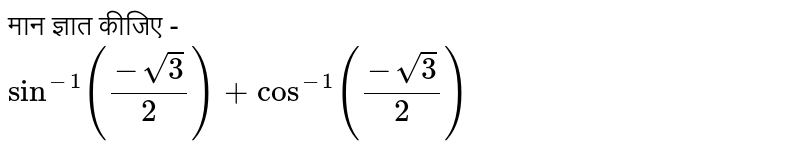 मान ज्ञात कीजिए -  <br>  `sin^(-1) ((-sqrt3)/2) + cos^(-1) ((-sqrt3)/2)`