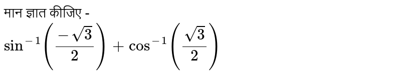 मान ज्ञात कीजिए -  <br>  `sin^(-1)  ((- sqrt3)/2) + cos^(-1)(sqrt3/2)`
