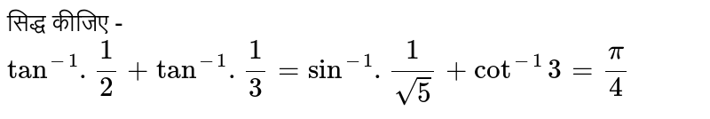 सिद्ध कीजिए -  <br> `tan^(-1). 1/2 + tan^(-1) . 1/3 = sin^(-1) . 1/sqrt5 + cot ^(-1) 3 = pi/4`