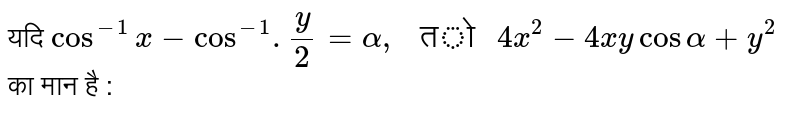 यदि `cos^(-1) x - cos^(-1) . y/2 = alpha , " तो " 4x^(2) - 4xy cos alpha + y^(2)` का मान है  : 