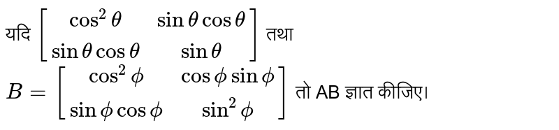 यदि `[(cos^2 theta , sintheta cos theta ),(sinthetacostheta, sintheta ) ] ` तथा `B=[(cos^2phi, cos phi sin phi),(sin phi  cos phi , sin^2phi)]` तो AB ज्ञात कीजिए।  