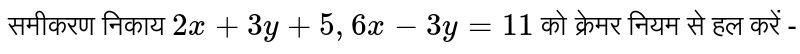 समीकरण निकाय  `2x+3y+5, 6x-3y=11`    को क्रेमर नियम से हल करें -