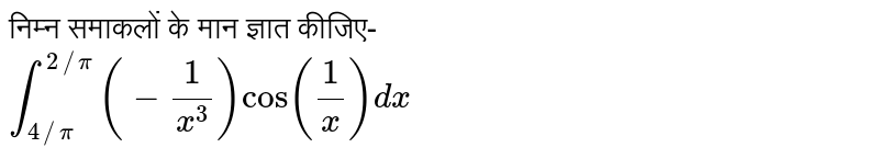 निम्न समाकलों के मान ज्ञात कीजिए- <br>  `int_(4//pi)^(2//pi)(-(1)/(x^(3)))cos((1)/(x))dx` 