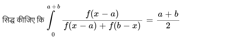 सिद्ध कीजिए कि  `underset(0)overset(a+b)int(f(x-a))/(f(x-a)+f(b-x))=(a+b)/(2)` 