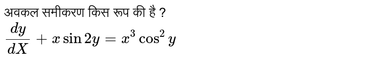 अवकल समीकरण किस रूप की है ?<br> `dy/(dX)+x sin 2y=x^(3) cos^(2)y` 