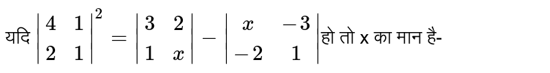 यदि  `|(4,1),(2,1)|^2=|(3,2),(1,x)|-|(x,-3),(-2,1)|` हो तो x का मान है-