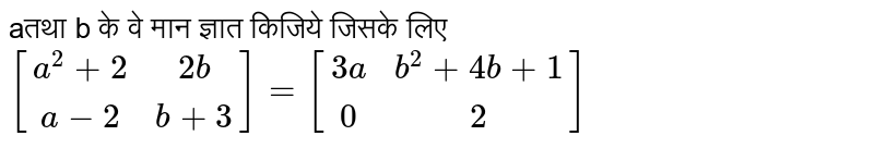 aतथा b के वे मान ज्ञात किजिये जिसके लिए <br> `[[a^(2)+2,2b],[a-2,b+3]] = [[3a,b^(2)+4b+1],[0,2]]`
