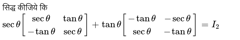 सिद्ध कीजिये कि <br> `sec theta[[sec theta, tan theta],[-tantheta ,sectheta]] + tantheta [[-tantheta ,-sectheta ],[sectheta ,-tantheta ]]=I_(2)`