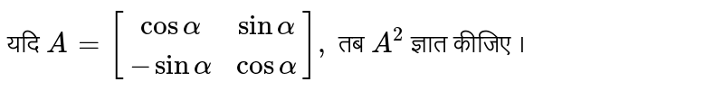 यदि `A=[[cosalpha,sinalpha],[-sinalpha,cosalpha]],`  तब ` A^(2)`  ज्ञात कीजिए ।