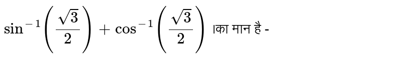 `sin^(-1)((sqrt3)/2)+cos^(-1)((sqrt3)/2)` ।का मान है - 