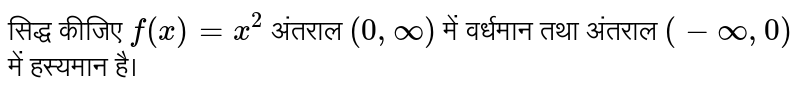सिद्ध कीजिए  `f(x) = x^(2)`  अंतराल  `(0,infty)`  में वर्धमान तथा अंतराल  `(-infty, 0)`  में  हस्यमान है। 
