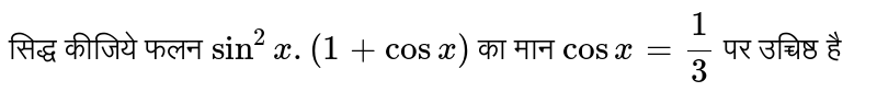 सिद्ध कीजिये फलन  `sin^(2) x. (1 + cos x)` का मूल्य `cos x = (1)/(3)`  पर उच्चिष्ठ है 