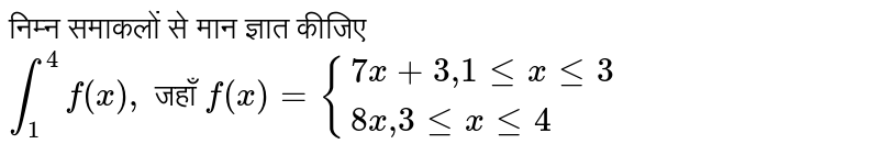 निम्न समाकलों से मान ज्ञात कीजिए  <br>  `int_(1)^(4)f(x),`  जहाँ  `f(x)={(7x+3","1lexle3),(8x","3lexle4):}` 