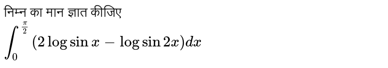 निम्न का मान ज्ञात कीजिए <br>  `int_(0)^((pi)/(2))(2logsinx-logsin2x)dx` 