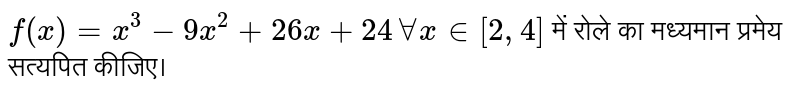  `f(x)=x^(3)-9x^(2)+26x+24 AA x in [2,4]`  में रोले का मध्यमान प्रमेय सत्यपित कीजिए।  