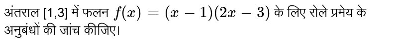 अंतराल [1,3] में फलन  `f(x)=(x-1)(2x-3)`   के लिए रोले प्रमेय के अनुबंधों की जांच कीजिए। 