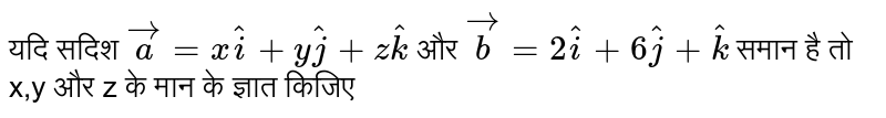 यदि सदिश `veca=xhati+2hatj+zhatk` और `vecb=2hati+6hatj+hatk` समान है तो x,y और z के मान के ज्ञात किजिए 